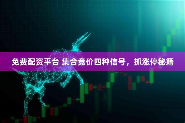 免费配资平台 集合竞价四种信号，抓涨停秘籍