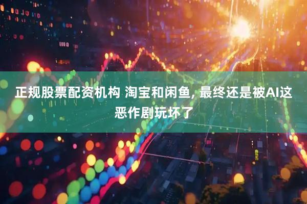 正规股票配资机构 淘宝和闲鱼, 最终还是被AI这恶作剧玩坏了