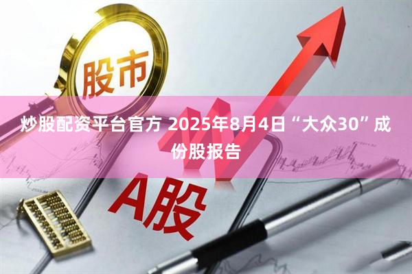 炒股配资平台官方 2025年8月4日“大众30”成份股报告