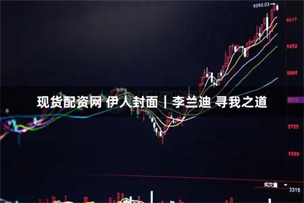 现货配资网 伊人封面｜李兰迪 寻我之道