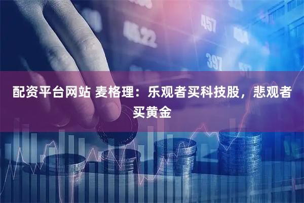 配资平台网站 麦格理:乐观者买科技股,悲观者买黄金