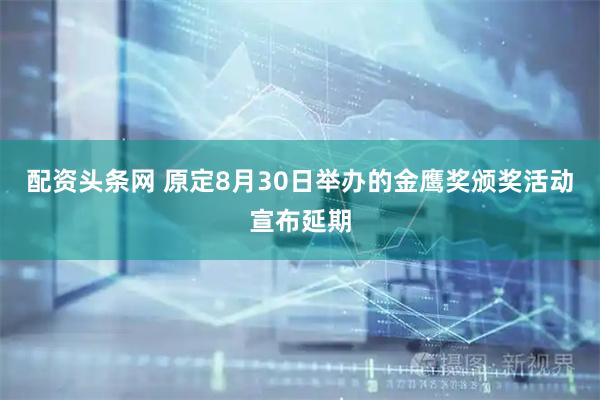 配资头条网 原定8月30日举办的金鹰奖颁奖活动宣布延期